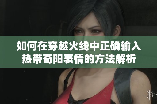 如何在穿越火线中正确输入热带奇阳表情的方法解析