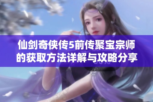 仙剑奇侠传5前传聚宝宗师的获取方法详解与攻略分享