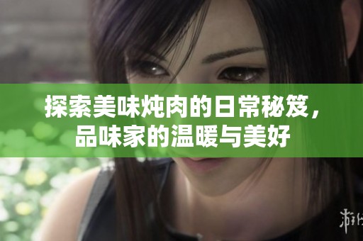 探索美味炖肉的日常秘笈，品味家的温暖与美好