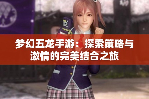 梦幻五龙手游：探索策略与激情的完美结合之旅