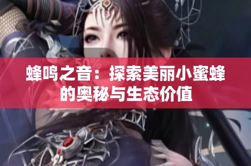 蜂鸣之音：探索美丽小蜜蜂的奥秘与生态价值