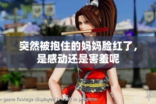 突然被抱住的妈妈脸红了，是感动还是害羞呢