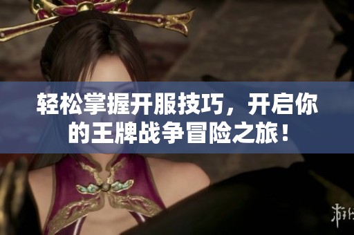 轻松掌握开服技巧，开启你的王牌战争冒险之旅！