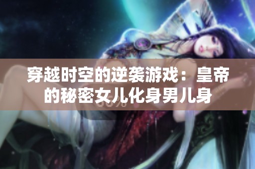 穿越时空的逆袭游戏：皇帝的秘密女儿化身男儿身