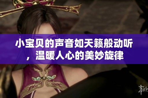 小宝贝的声音如天籁般动听，温暖人心的美妙旋律
