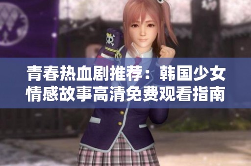 青春热血剧推荐：韩国少女情感故事高清免费观看指南
