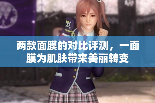 两款面膜的对比评测，一面膜为肌肤带来美丽转变