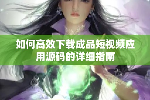 如何高效下载成品短视频应用源码的详细指南