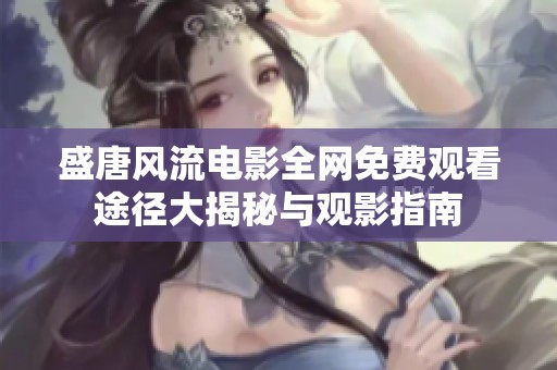 盛唐风流电影全网免费观看途径大揭秘与观影指南