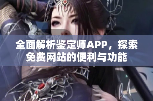 全面解析鉴定师APP，探索免费网站的便利与功能