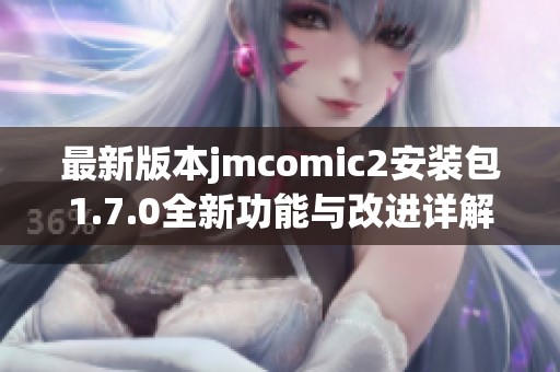 最新版本jmcomic2安装包1.7.0全新功能与改进详解