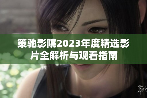 策驰影院2023年度精选影片全解析与观看指南