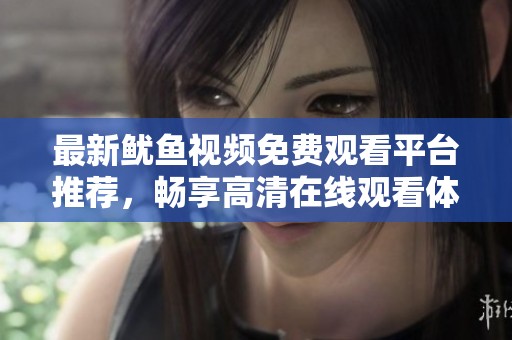 最新鱿鱼视频免费观看平台推荐，畅享高清在线观看体验