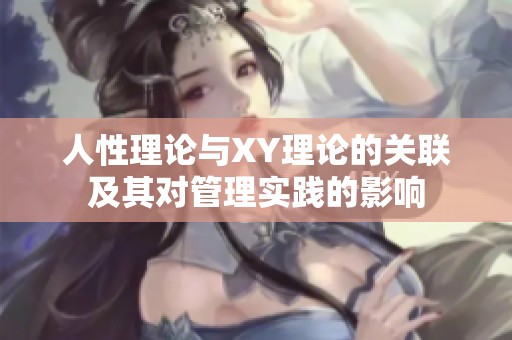 人性理论与XY理论的关联及其对管理实践的影响