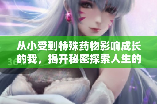 从小受到特殊药物影响成长的我，揭开秘密探索人生的故事