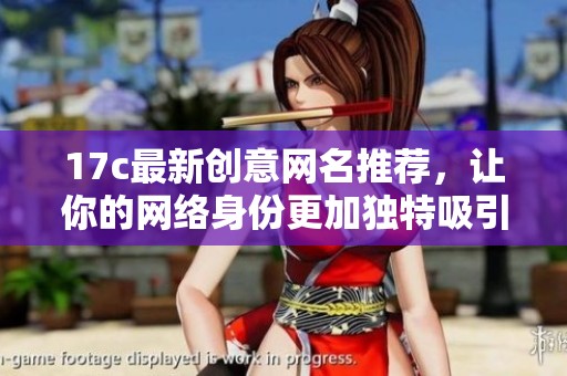 17c最新创意网名推荐，让你的网络身份更加独特吸引人