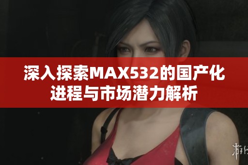深入探索MAX532的国产化进程与市场潜力解析