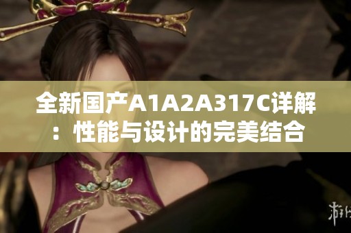 全新国产A1A2A317C详解：性能与设计的完美结合
