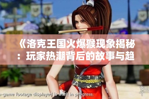 《洛克王国火爆猴现象揭秘：玩家热潮背后的故事与趋势》