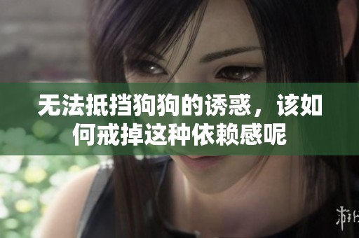 无法抵挡狗狗的诱惑，该如何戒掉这种依赖感呢