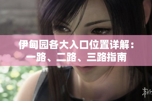 伊甸园各大入口位置详解：一路、二路、三路指南