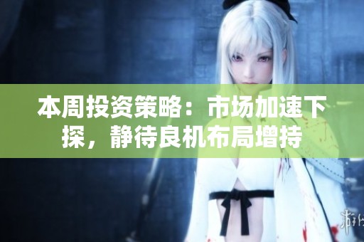 本周投资策略：市场加速下探，静待良机布局增持