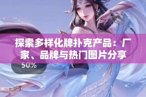 探索多样化牌扑克产品：厂家、品牌与热门图片分享