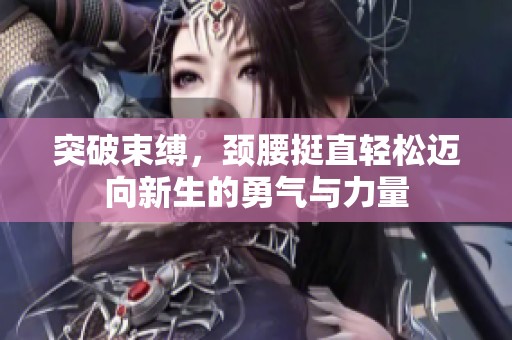 突破束缚，颈腰挺直轻松迈向新生的勇气与力量