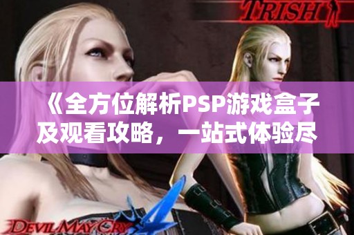 《全方位解析PSP游戏盒子及观看攻略，一站式体验尽在怪兽影视》