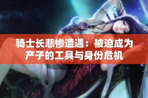 骑士长悲惨遭遇：被迫成为产子的工具与身份危机