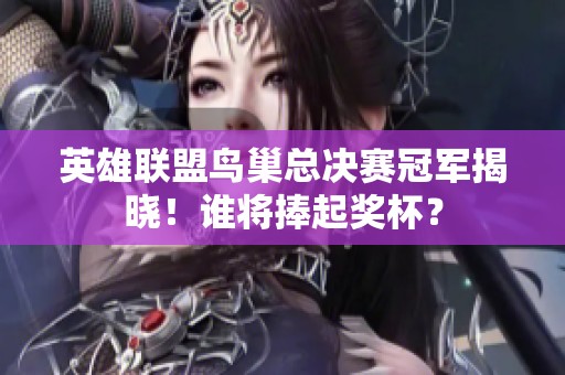 英雄联盟鸟巢总决赛冠军揭晓！谁将捧起奖杯？