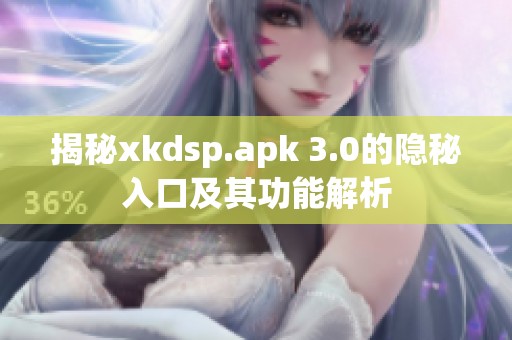 揭秘xkdsp.apk 3.0的隐秘入口及其功能解析