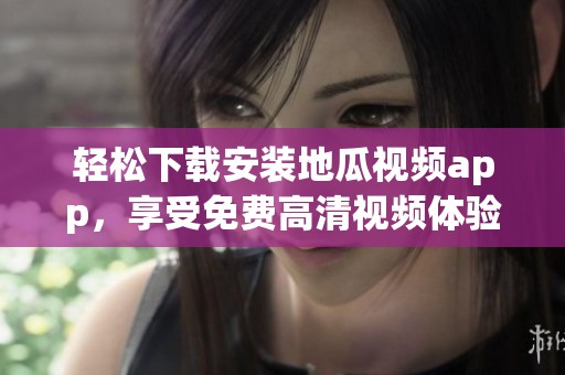 轻松下载安装地瓜视频app，享受免费高清视频体验！