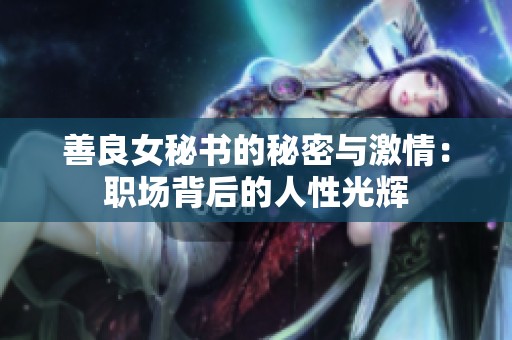 善良女秘书的秘密与激情：职场背后的人性光辉