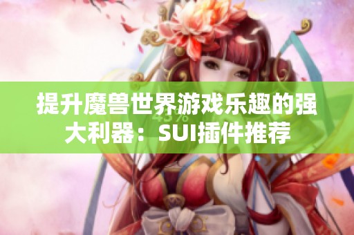 提升魔兽世界游戏乐趣的强大利器：SUI插件推荐