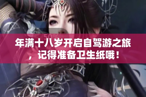年满十八岁开启自驾游之旅，记得准备卫生纸哦！
