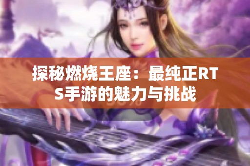 探秘燃烧王座：最纯正RTS手游的魅力与挑战