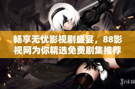 畅享无忧影视剧盛宴，88影视网为你精选免费剧集推荐