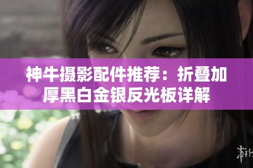 神牛摄影配件推荐：折叠加厚黑白金银反光板详解