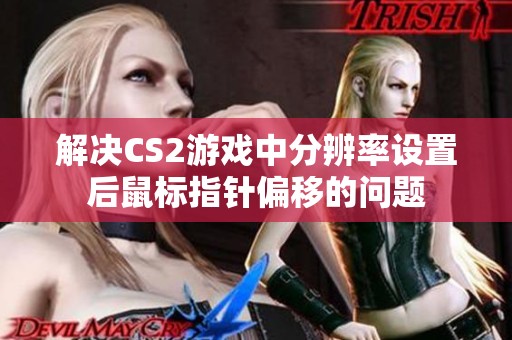 解决CS2游戏中分辨率设置后鼠标指针偏移的问题