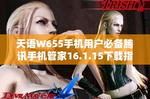 天语W655手机用户必备腾讯手机管家16.1.15下载指南