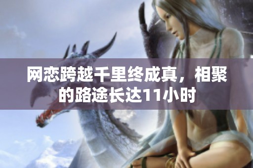 网恋跨越千里终成真，相聚的路途长达11小时