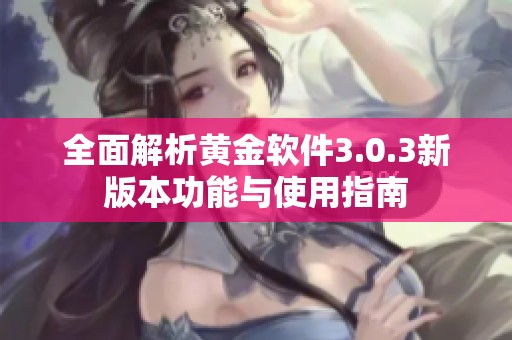 全面解析黄金软件3.0.3新版本功能与使用指南