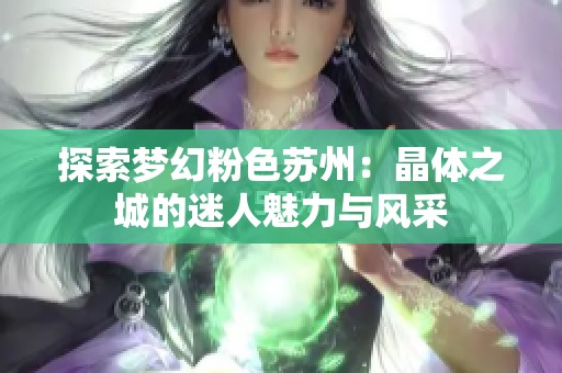 探索梦幻粉色苏州：晶体之城的迷人魅力与风采