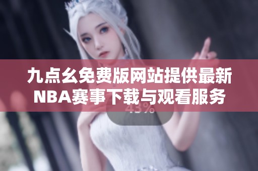 九点幺免费版网站提供最新NBA赛事下载与观看服务