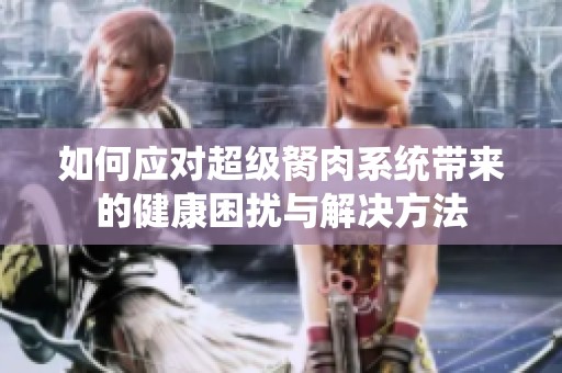 如何应对超级胬肉系统带来的健康困扰与解决方法