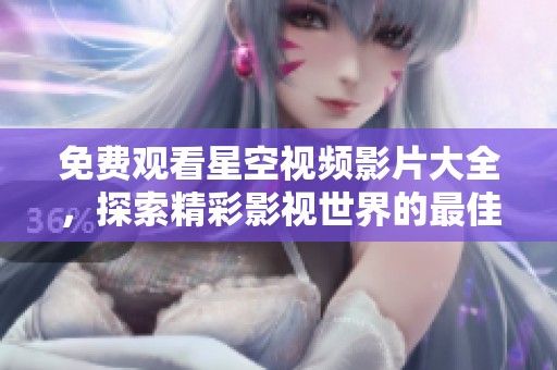 免费观看星空视频影片大全，探索精彩影视世界的最佳选择