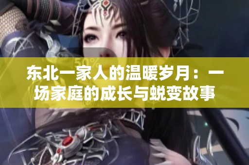 东北一家人的温暖岁月：一场家庭的成长与蜕变故事