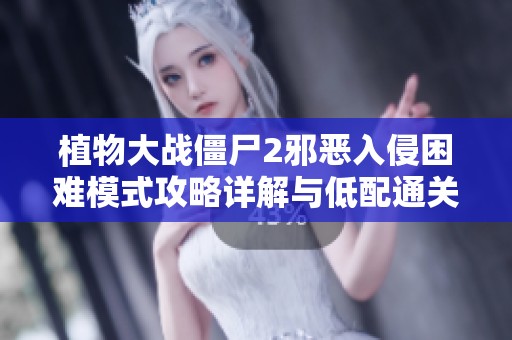 植物大战僵尸2邪恶入侵困难模式攻略详解与低配通关技巧