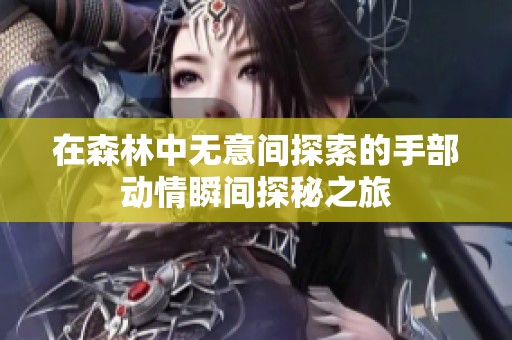 在森林中无意间探索的手部动情瞬间探秘之旅
